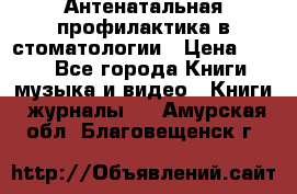 Антенатальная профилактика в стоматологии › Цена ­ 298 - Все города Книги, музыка и видео » Книги, журналы   . Амурская обл.,Благовещенск г.